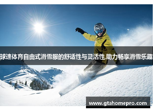 球速体育自由式滑雪服的舒适性与灵活性,助力畅享滑雪乐趣