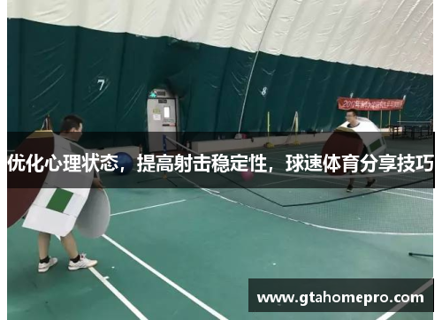 优化心理状态，提高射击稳定性，球速体育分享技巧